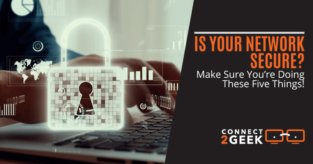 Is Your Network Secure? Make Sure You’re Doing These Five Things!